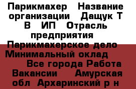 Парикмахер › Название организации ­ Дащук Т.В., ИП › Отрасль предприятия ­ Парикмахерское дело › Минимальный оклад ­ 20 000 - Все города Работа » Вакансии   . Амурская обл.,Архаринский р-н